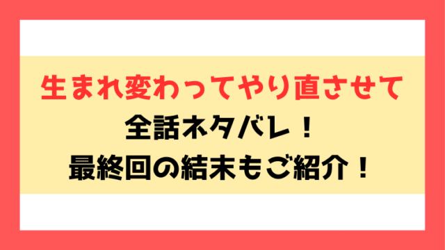 『生まれ変わってやり直させて』全話ネタバレ！最終回・結末もご考察！