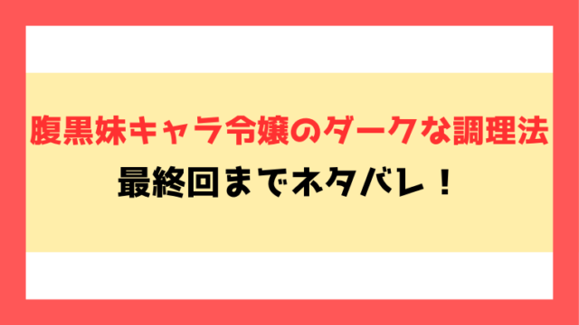 『腹黒妹キャラ令嬢のダークな調理法』ネタバレ！最終回・結末もご紹介！