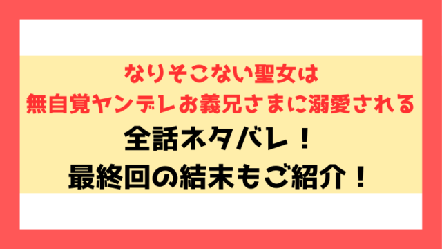 ネタバレ『なりそこない聖女は無自覚ヤンデレお義兄さまに溺愛される』最終回・結末も考察！