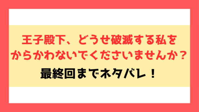 ネタバレ『王子殿下、どうせ破滅する私をからかわないでくださいませんか？』最終回・結末も考察！