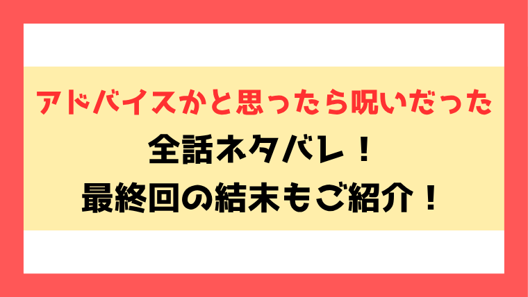 『アドバイスかと思ったら呪いだった』漫画ネタバレ！最終回・結末も考察！