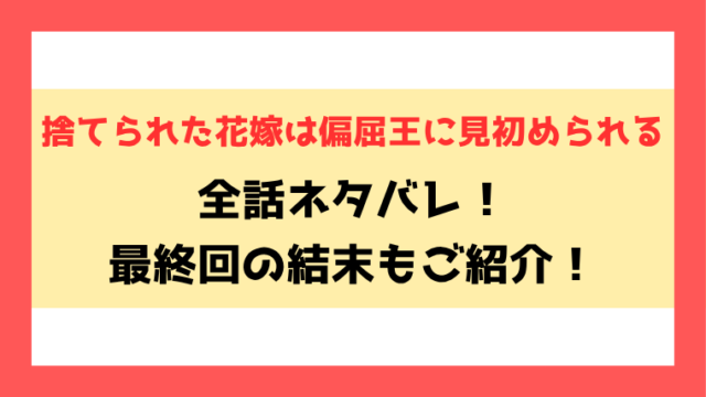 『捨てられた花嫁は偏屈王に見初められる』全話ネタバレ！小説や最終回・結末も考察！