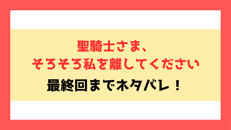 『聖騎士さま、そろそろ私を離してください』全話ネタバレ！最終回・結末も考察！