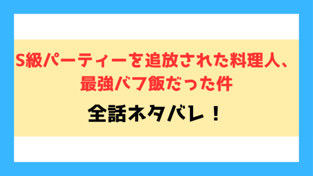 『S級パーティーを追放された料理人、最強バフ飯だった件』全話ネタバレ！最終回・結末までご紹介！