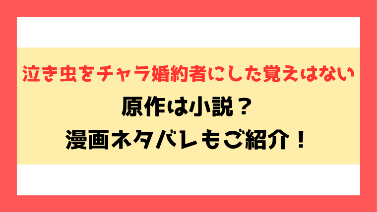 『泣き虫をチャラ婚約者にした覚えはない』原作は小説？ネタバレありで内容もご紹介！