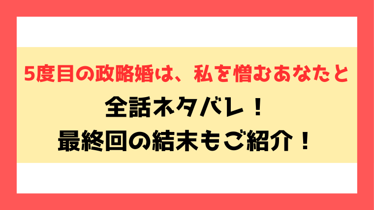 『5度目の政略婚は、私を憎むあなたと』全話ネタバレ！最終回・結末も徹底考察！