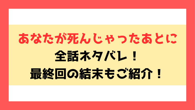 『あなたが死んじゃったあとに』全話ネタバレと感想！最終回・結末も考察！