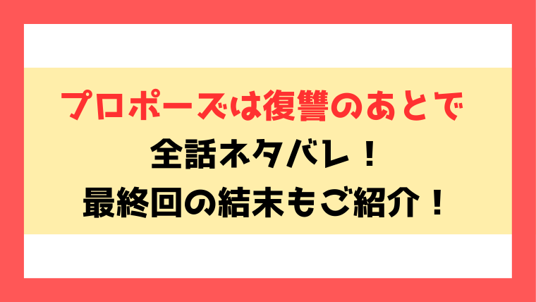 『プロポーズは復讐のあとで』全話ネタバレ！最終回・結末も考察！