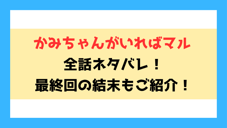 『かみちゃんがいればマル』全話ネタバレ！最終回・結末も考察！