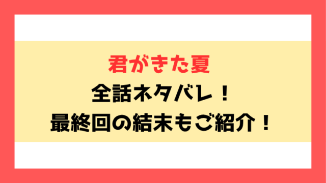 『君がきた夏』全話ネタバレ！最終回・結末も考察！