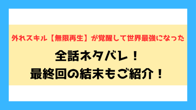 『外れスキル【無限再生】が覚醒して世界最強になった』全話ネタバレ！最終回・結末も考察！