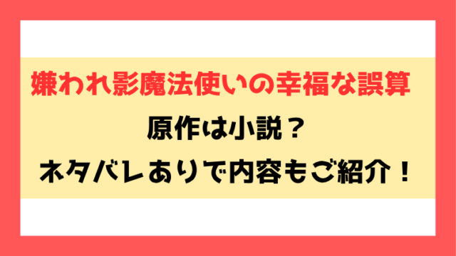 『嫌われ影魔法使いの幸福な誤算』原作は小説？全話ネタバレと最終回・結末も考察！