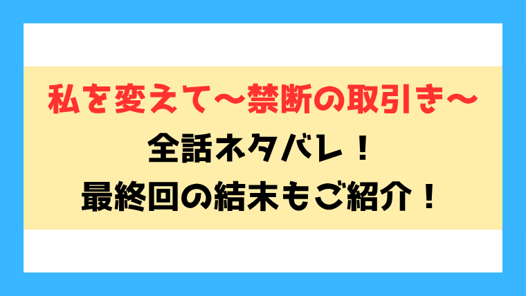 『私を変えて〜禁断の取引き〜』全話ネタバレ！最終回・結末も考察！