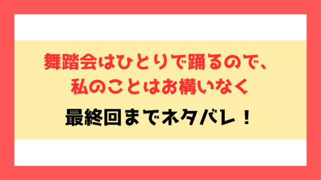 『舞踏会はひとりで踊るので、私のことはお構いなく』全話ネタバレ！最終回・結末も考察！