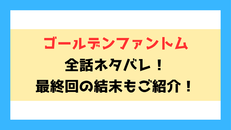 『ゴールデンファントム』全話ネタバレと感想！最終回・結末も考察！