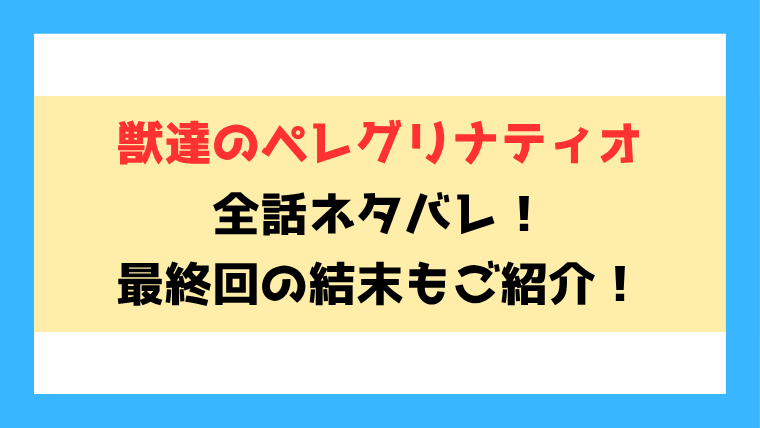『獣達のペレグリナティオ』全話ネタバレと感想！最終回・結末も考察！