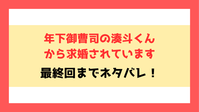 『年下御曹司の湊斗くんから求婚されています』全話ネタバレと感想！最終回・結末も考察！