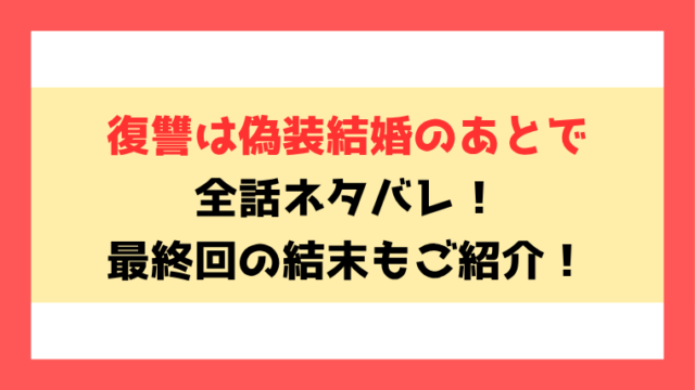 『復讐は偽装結婚のあとで』ネタバレ全話と感想！最終回・結末もご紹介！